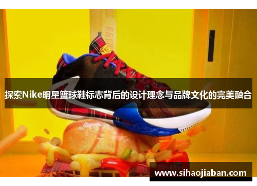 探索Nike明星篮球鞋标志背后的设计理念与品牌文化的完美融合